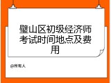 璧山区初级经济师考试时间地点及费用