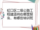 虹口区二级公路工程建造师在哪里报名，有哪些培训班