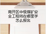 南开区中级煤矿安全工程师在哪里学怎么报名