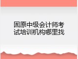 固原中级会计师考试培训机构哪里找