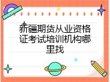 新疆期货从业资格证考试培训机构哪里找