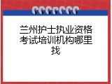 兰州护士执业资格考试培训机构哪里找