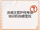 武威主管护师考试培训机构哪里找
