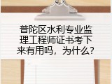 普陀区水利专业监理工程师证书考下来有用吗，为什么？