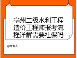 亳州二级水利工程造价工程师报考流程详解需要社保吗