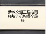 武威交通工程检测师培训机构哪个最好