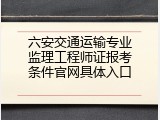 六安交通运输专业监理工程师证报考条件官网具体入口