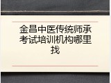 金昌中医传统师承考试培训机构哪里找