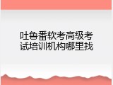 吐鲁番软考高级考试培训机构哪里找