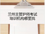 兰州主管护师考试培训机构哪里找