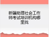 新疆助理社会工作师考试培训机构哪里找
