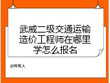 武威二级交通运输造价工程师在哪里学怎么报名