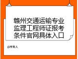 赣州交通运输专业监理工程师证报考条件官网具体入口