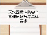 天水四级消防安全管理员证报考具体要求