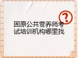 固原公共营养师考试培训机构哪里找