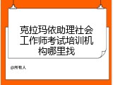 克拉玛依助理社会工作师考试培训机构哪里找