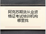 阿克苏期货从业资格证考试培训机构哪里找