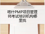 喀什PMP项目管理师考试培训机构哪里找