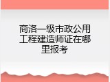 商洛一级市政公用工程建造师证在哪里报考