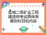 盐城二级矿业工程建造师考试具体有哪些科目和内容