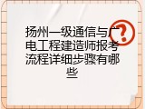 扬州一级通信与广电工程建造师报考流程详细步骤有哪些