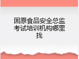 固原食品安全总监考试培训机构哪里找