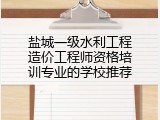 盐城一级水利工程造价工程师资格培训专业的学校推荐