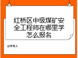 红桥区中级煤矿安全工程师在哪里学怎么报名