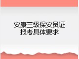 安康三级保安员证报考具体要求