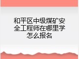 和平区中级煤矿安全工程师在哪里学怎么报名