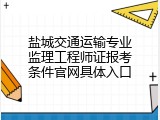 盐城交通运输专业监理工程师证报考条件官网具体入口