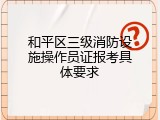 和平区三级消防设施操作员证报考具体要求