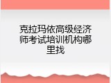 克拉玛依高级经济师考试培训机构哪里找