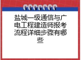 盐城一级通信与广电工程建造师报考流程详细步骤有哪些