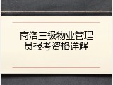 商洛三级物业管理员报考资格详解