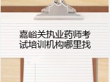 嘉峪关执业药师考试培训机构哪里找