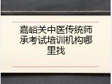 嘉峪关中医传统师承考试培训机构哪里找