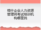 喀什企业人力资源管理师考试培训机构哪里找
