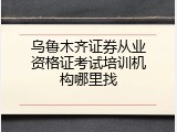 乌鲁木齐证券从业资格证考试培训机构哪里找
