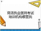 商洛执业医师考试培训机构哪里找