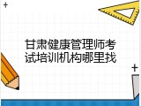 甘肃健康管理师考试培训机构哪里找