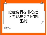 哈密食品企业负责人考试培训机构哪里找