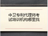 中卫专利代理师考试培训机构哪里找