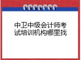 中卫中级会计师考试培训机构哪里找