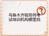 乌鲁木齐税务师考试培训机构哪里找