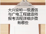 大兴安岭一级通信与广电工程建造师报考流程详细步骤有哪些