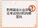黔南基金从业资格证考试培训机构哪里找