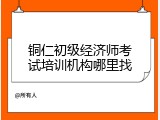 铜仁初级经济师考试培训机构哪里找