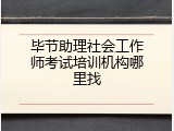 毕节助理社会工作师考试培训机构哪里找