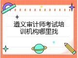 遵义审计师考试培训机构哪里找